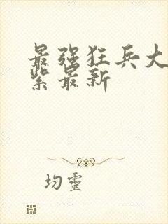 最强狂兵大红大紫最新