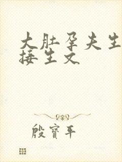 大肚孕夫生子受接生文