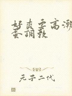 好爽要高潮了跳蛋调教