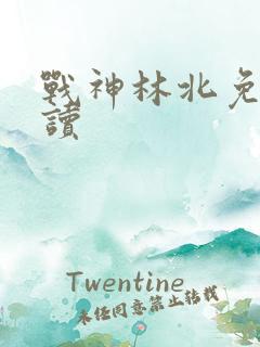 战神林北免费阅读