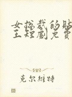 女总裁的贴身战王短剧免费观看全集