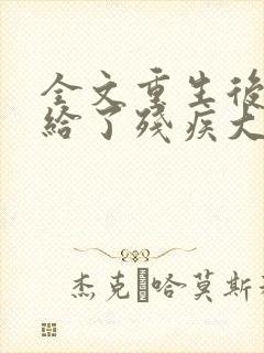 全文重生后我嫁给了残疾大佬