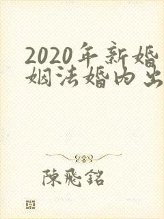 2020年新婚姻法婚内出轨财产分割