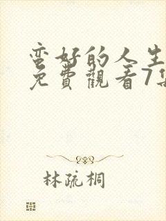 蛮好的人生全集免费观看7集