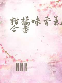 柑橘味香气 百合番