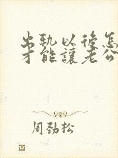 出轨以后怎么样才能让老公原谅