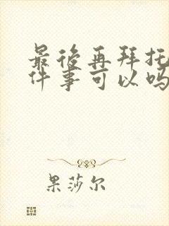 最后再拜托您一件事可以吗漫画