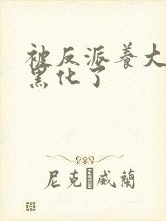 被反派养大的我黑化了