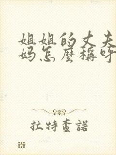 姐姐的丈夫的妈妈怎么称呼