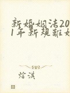 新婚姻法2021年新规离婚财产分割房子