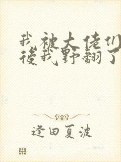 我被大佬们团宠后我野翻了小说