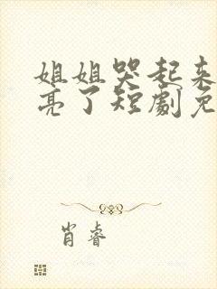 姐姐哭起来更漂亮了短剧免费观看全集