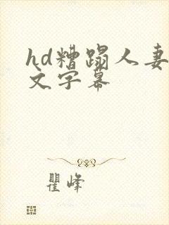 hd糟蹋人妻中文字幕