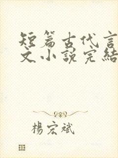 短篇古代言情虐文小说完结小说