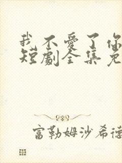 我不爱了你随意短剧全集免费观看