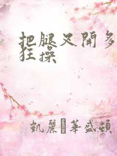 把腿叉开多人疯狂操