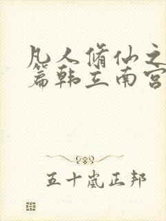 凡人修仙之仙界篇韩立南宫婉免费阅读