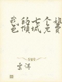 我的七个姐姐绝色倾城免费全文阅读