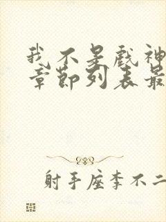 我不是戏神最新章节列表最