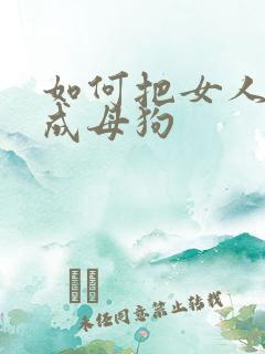 如何把女人调教成母狗