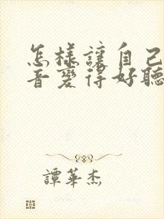 怎样让自己的声音变得好听