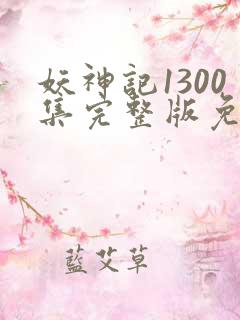 妖神记1300集完整版免费观看下载