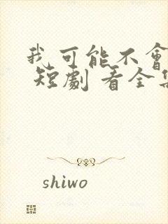 我可能不会爱你 短剧 看全集