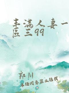 丰满人妻一区二区三99