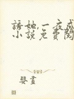 诱她,一夜成瘾小说免费阅读