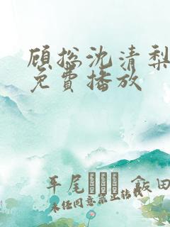 顾总沈清梨短剧免费播放