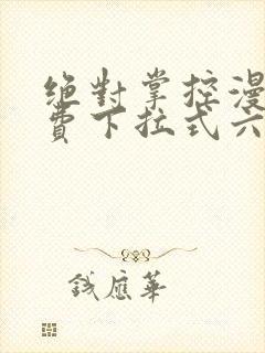 绝对掌控漫画免费下拉式六漫画