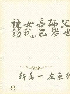 被女帝师父嫌弃的我,已举世无敌正版