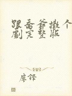 跟乔爷撒个娇短剧完整版