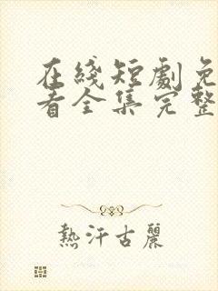 在线短剧免费观看全集完整版