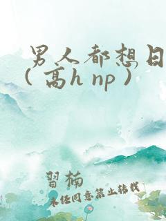 男人都想日她 ( 高h np )