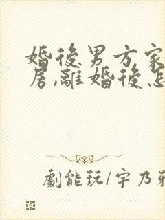 婚后男方家拆迁房,离婚后怎么分