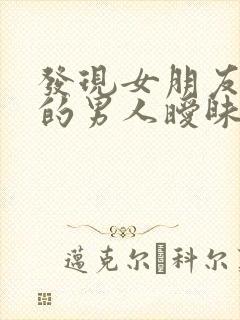 发现女朋友和别的男人暧昧怎么办