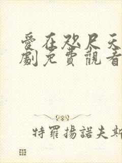 爱在咫尺天涯短剧免费观看全集高清