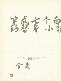 穿成七个白月光的替身 小说