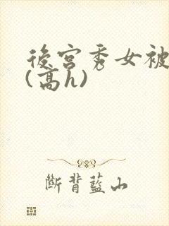 后宫秀女被调教(高h)