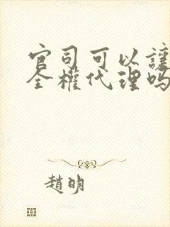 官司可以让律师全权代理吗