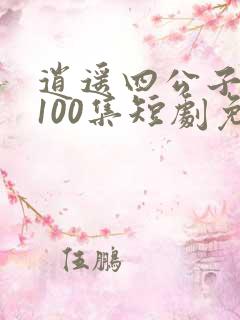 逍遥四公子1—100集短剧免费看