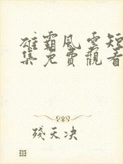 雄霸风云短剧全集免费观看