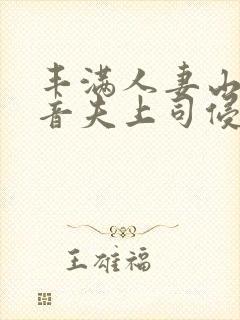 丰满人妻山岸琴音夫上司侵犯