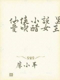 仙侠小说 男主爱吃醋女主