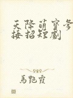 天降萌宝爹地快接招短剧