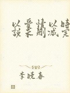 以爱情以时光小说未删减完整版