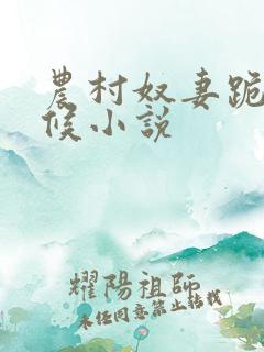 农村奴妻跪着伺候小说