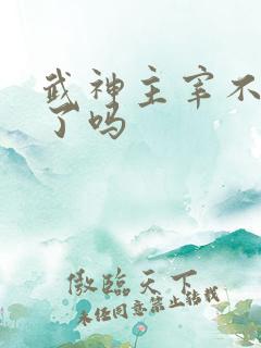 武神主宰不更新了吗