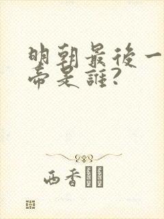 明朝最后一位皇帝是谁?